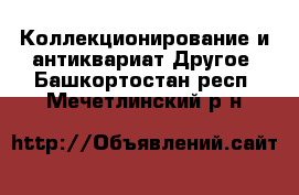 Коллекционирование и антиквариат Другое. Башкортостан респ.,Мечетлинский р-н